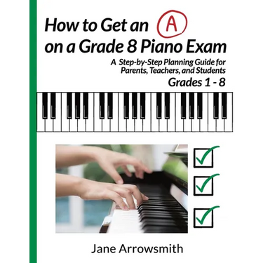 How to Get an "A" on a Grade 8 Piano Exam: A Step-By-Step Planning Guide for Parents, Teachers and Students Grade 1 - 8