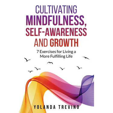 Cultivating Mindfulness, Self-Awareness and Growth: 7 Exercises for Living a More Fulfilling Life