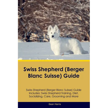 Swiss Shepherd (Berger Blanc Suisse) Guide Swiss Shepherd Guide Includes: Swiss Shepherd Training, Diet, Socializing, Care, Grooming, and More