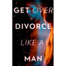 Get Over Divorce Like A Man