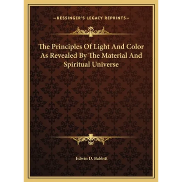 The Principles Of Light And Color As Revealed By The Material And Spiritual Universe