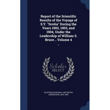Report of the Scientific Results of the Voyage of S.Y. "Scotia" During the Years 1902, 1903, and 1904, Under the Leadership of William S. Bruce .. Vol