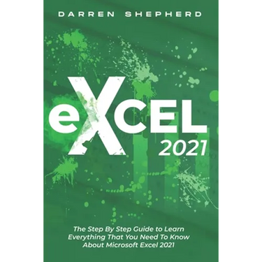 Excel 2021: The Step By Step Guide to Learn Everything That You Need To Know About Microsoft Excel 2021