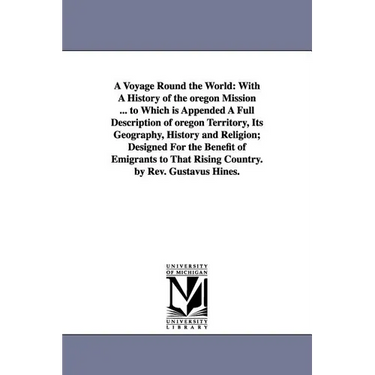 A Voyage Round the World: With A History of the oregon Mission ... to Which is Appended A Full Description of oregon Territory, Its Geography, History