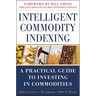 Intelligent Commodity Indexing: A Practical Guide to Investing in Commodities