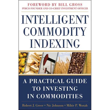 Intelligent Commodity Indexing: A Practical Guide to Investing in Commodities