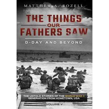 D-Day and Beyond: The Things Our Fathers Saw-The Untold Stories of the World War II Generation-Volume V