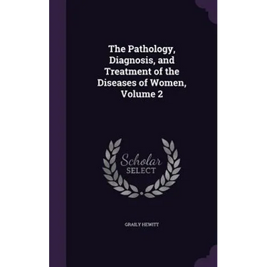 The Pathology, Diagnosis, and Treatment of the Diseases of Women, Volume 2