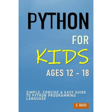 Python For Kids Ages 12 - 18: Simple, Concise & Easy Guide to Python Programming Language