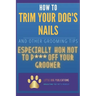 How to Trim Your Dog's Nails and Other Grooming Tips: Especially How Not to P*** Off Your Groomer