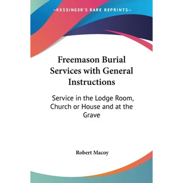 Freemason Burial Services with General Instructions: Service in the Lodge Room, Church or House and at the Grave