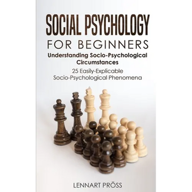 Social Psychology for Beginners: Understanding Socio- Psychological Circumstances - 25 Easily-Explicable Socio-Psychological Phenomena