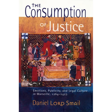The Consumption of Justice: Emotions, Publicity, and Legal Culture in Marseille, 1264-1423