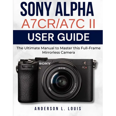 Sony Alpha A7CR/A7C II User Guide: The Ultimate Manual to Master this Full-Frame Mirrorless Camera
