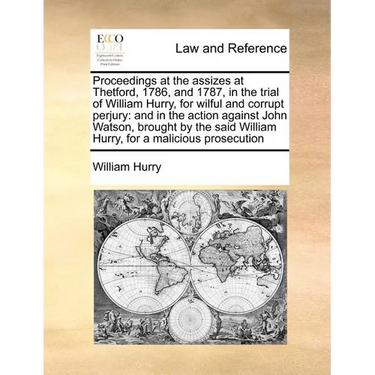 Proceedings at the Assizes at Thetford, 1786, and 1787, in the Trial of William Hurry, for Wilful and Corrupt Perjury: And in the Action Against John