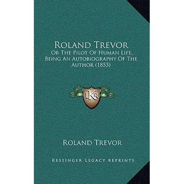 Roland Trevor: Or The Pilot Of Human Life, Being An Autobiography Of The Author (1853)