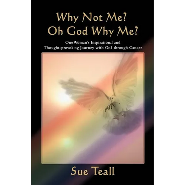 Why Not Me? Oh God Why Me?: One Woman's Inspirational and Thought-provoking Journey with God through Cancer
