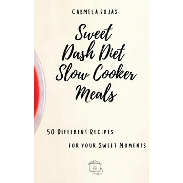 Sweet Dash Diet Slow Cooker Meals: 50 Different Recipes for your Sweet Moments
