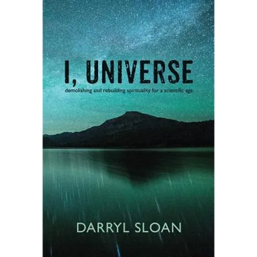 I, Universe: Demolishing and Rebuilding Spirituality for a Scientific Age
