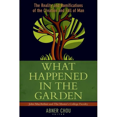What Happened in the Garden: The Reality and Ramifications of the Creation and Fall of Man