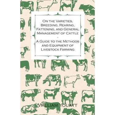 On the Varieties, Breeding, Rearing, Fattening, and General Management of Cattle - A Guide to the Methods and Equipment of Livestock Farming
