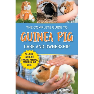 The Complete Guide to Guinea Pig Care and Ownership: Covering Breeds, Training, Supplies, Handling, Popcorning, Bonding, Body Language, Feeding, Groom