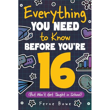 Everything You Need to Know Before You're 16 (But Won't Get Taught in School): 100+ Essential Life Skills for Self-Confidence, Happiness, and Success