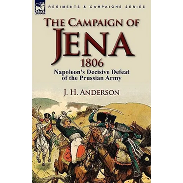 The Campaign of Jena 1806: Napoleon's Decisive Defeat of the Prussian Army