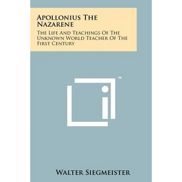 Apollonius The Nazarene: The Life And Teachings Of The Unknown World Teacher Of The First Century