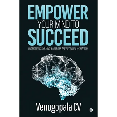 Empower Your Mind To Succeed: Understand the Mind & Unleash the Potential Within You