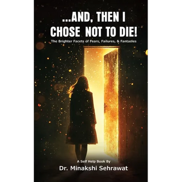 And, Then I Chose Not To Die! The Brighter Facets of Fears, Failures, and Fantasies