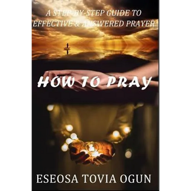 How to Pray: A Step-By-Step Guide to Effective & Answered Prayer