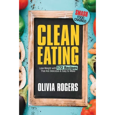 Clean Eating: Lose Weight With 172 Recipes That Are Delicious & Easy to Make (SMASH Food Cravings & Enjoy Eating Healthy)
