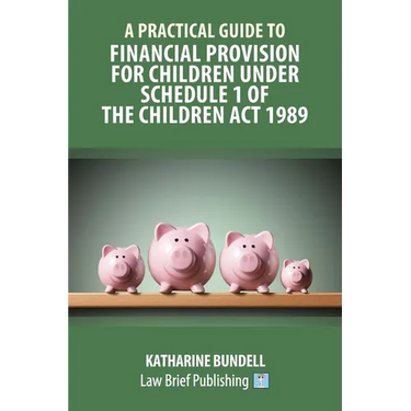 A Practical Guide to Financial Provision for Children under Schedule 1 of the Children Act 1989