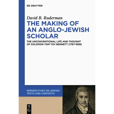 The Making of an Anglo-Jewish Scholar: The Unconventional Life and Thought of Solomon Yom Tov Bennett (1767-1838)