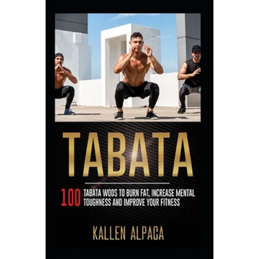 Tabata: 100 Tabata WODs To Burn Fat, Increase Mental Toughness And Improve Your Fitness