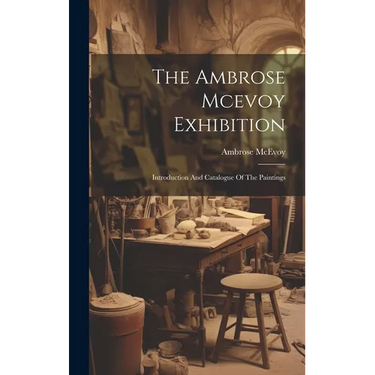 The Ambrose Mcevoy Exhibition: Introduction And Catalogue Of The Paintings