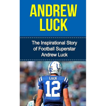 Andrew Luck: The Inspirational Story of Football Superstar Andrew Luck