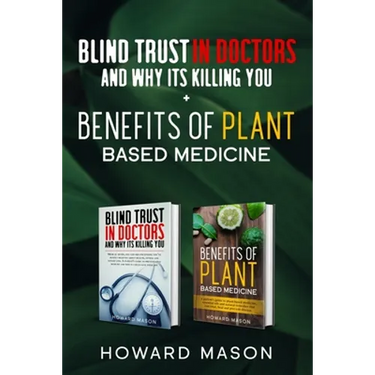 Blind Trust In Doctors and Why Its Killing you + Benefits of Plant Based Medicine: Medical Myths and Lies About Health, Fitness and Weight Loss. Compl