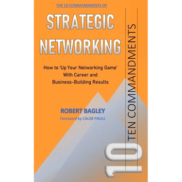 10 Commandments of Strategic Networking: How To 'Up Your Networking Game' With Career and Business-Building Results