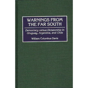 Warnings from the Far South: Democracy Versus Dictatorship in Uruguay, Argentina, and Chile