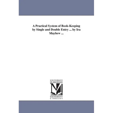 A Practical System of Book-Keeping by Single and Double Entry ... by Ira Mayhew ...