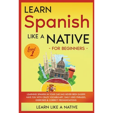 Learn Spanish Like a Native for Beginners - Level 1: Learning Spanish in Your Car Has Never Been Easier! Have Fun with Crazy Vocabulary, Daily Used Ph