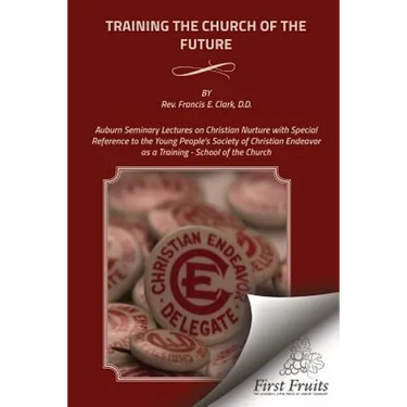 Training the Church of the Future: Auburn Seminary Lectures on Christian Nurture with Special Reference to the Young People's Society of Christian End