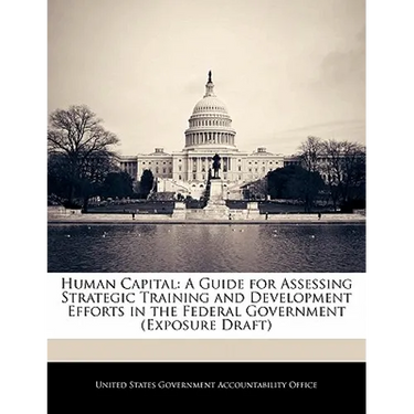 Human Capital: A Guide for Assessing Strategic Training and Development Efforts in the Federal Government (Exposure Draft)