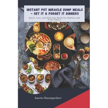 Instant Pot Miracle Dump Meals - Set It & Forget It Dinners: Quick, Lazy, and Delicious Meal for Families and First-Timers