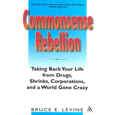 Commonsense Rebellion: Taking Back Your Life from Drugs, Shrinks, Corporations, and a World Gone Crazy