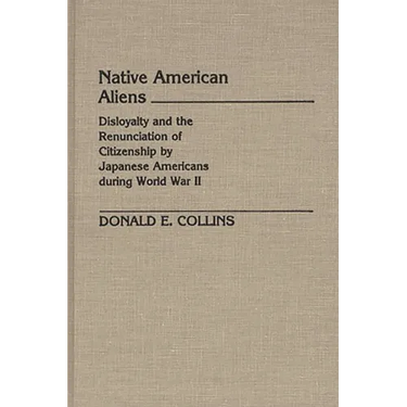 Native American Aliens: Disloyalty and the Renunciation of Citizenship by Japanese Americans During World War II
