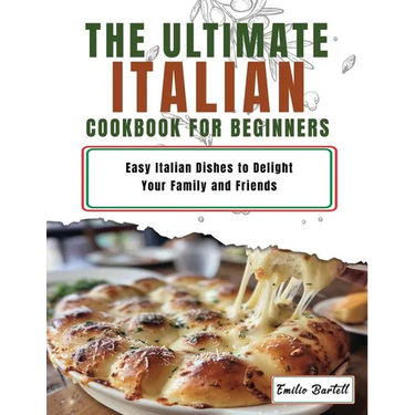 Italian Cookbook for Beginners: Easy Italian Dishes to Delight Your Family and Friends