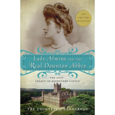 Lady Almina and the Real Downton Abbey: The Lost Legacy of Highclere Castle